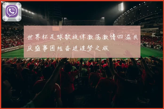 世界杯足球歌旋律激荡激情四溢共庆盛事团结奋进追梦之旅