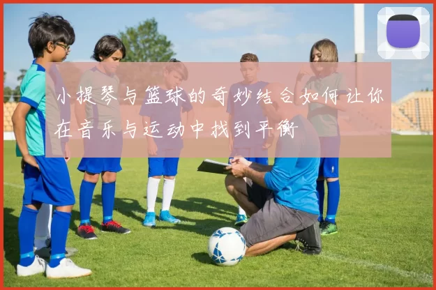 小提琴与篮球的奇妙结合如何让你在音乐与运动中找到平衡