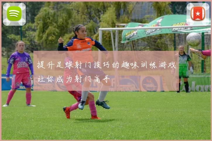 提升足球射门技巧的趣味训练游戏让你成为射门高手